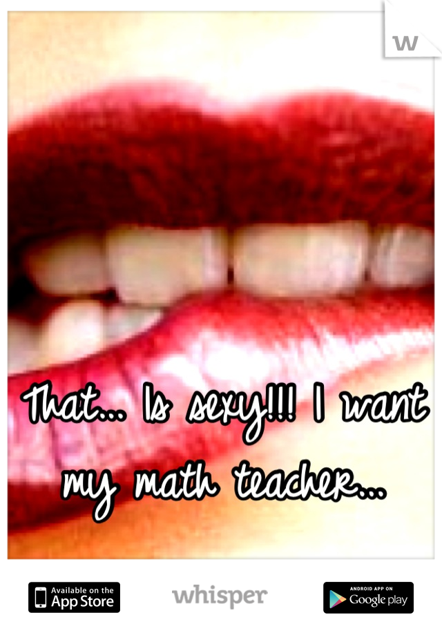 That... Is sexy!!! I want my math teacher...