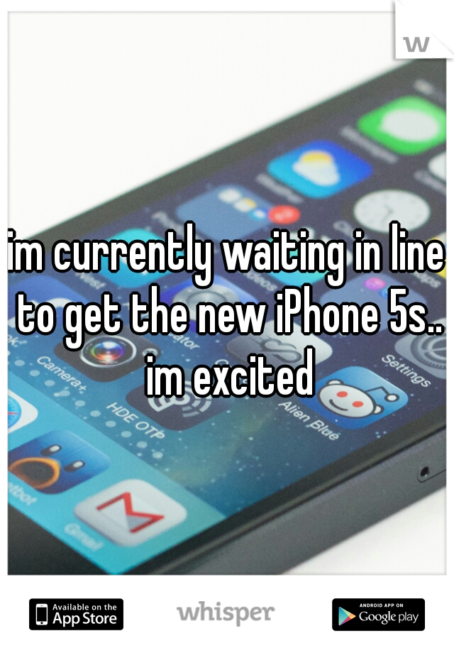 im currently waiting in line to get the new iPhone 5s.. im excited