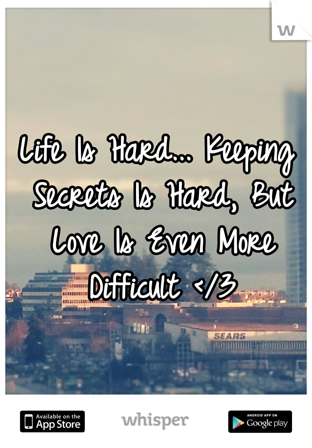 Life Is Hard... Keeping Secrets Is Hard, But Love Is Even More Difficult </3