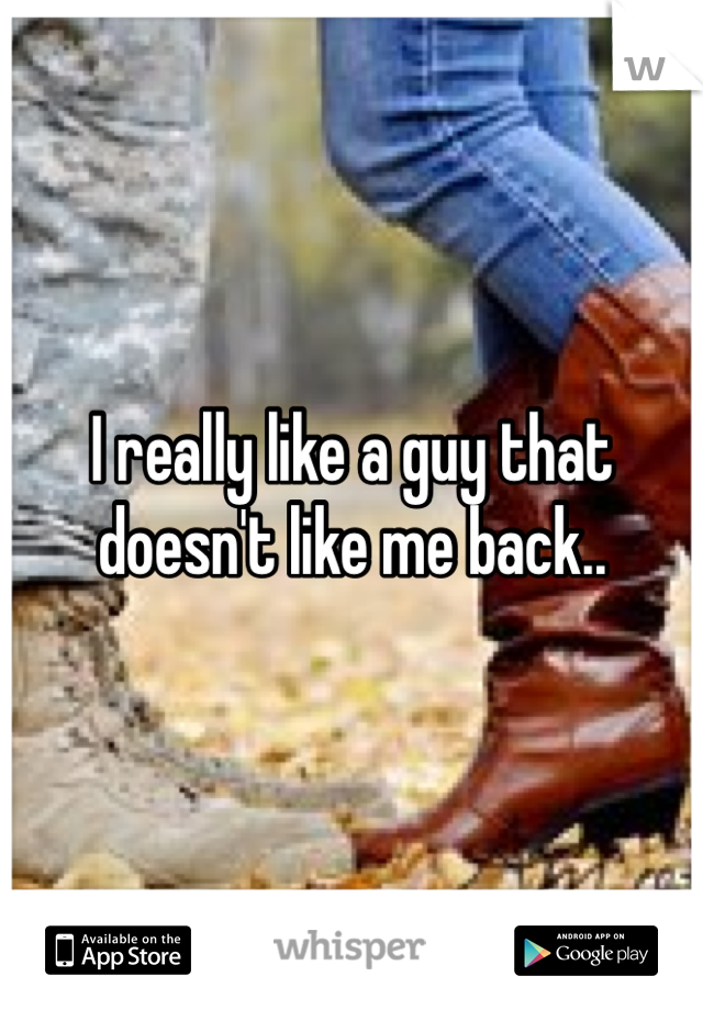 I really like a guy that doesn't like me back..