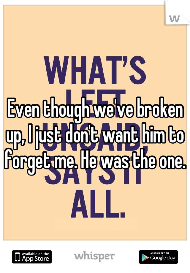 Even though we've broken up, I just don't want him to forget me. He was the one.