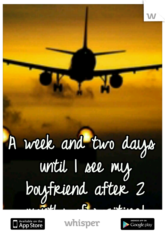 A week and two days until I see my boyfriend after 2 months of waiting!