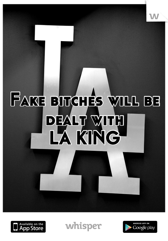 Fake bitches will be dealt with 
LA KING