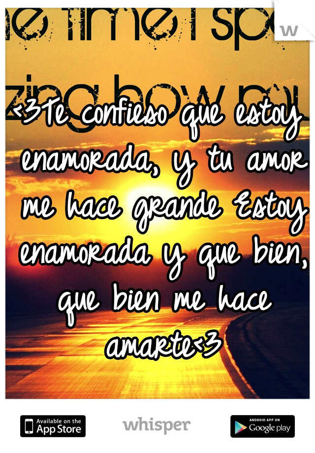 <3Te confieso que estoy enamorada, y tu amor me hace grande
Estoy enamorada y que bien, que bien me hace amarte<3