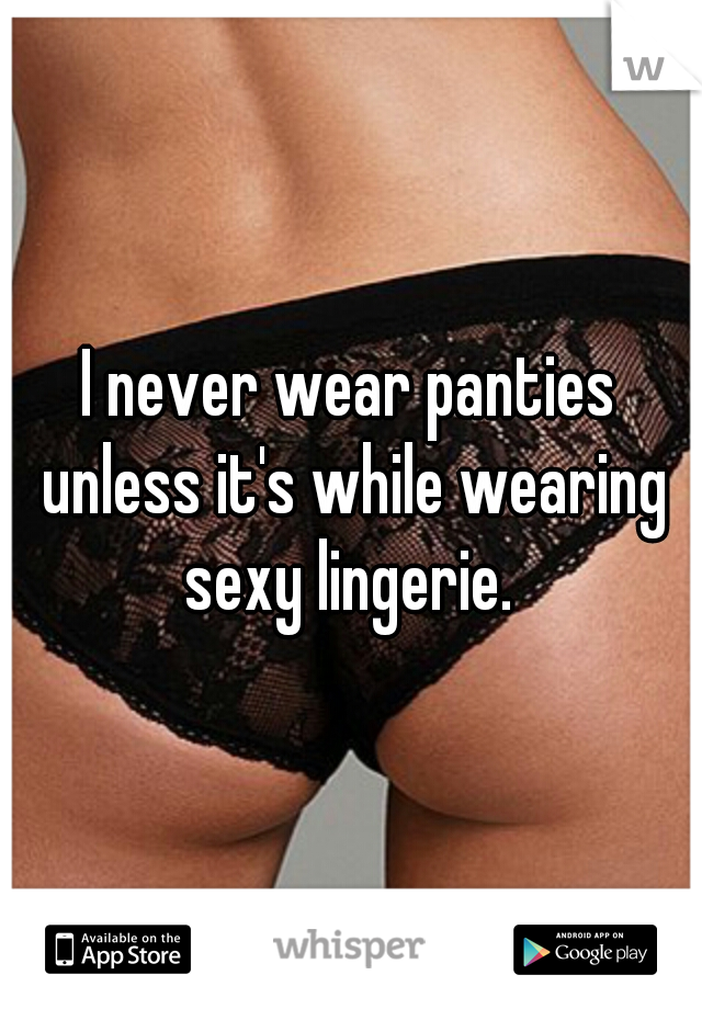 I never wear panties unless it's while wearing sexy lingerie. 