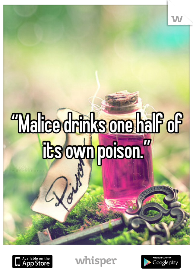 “Malice drinks one half of its own poison.”
