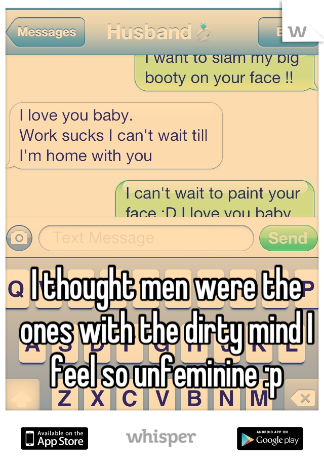 I thought men were the ones with the dirty mind I feel so unfeminine :p