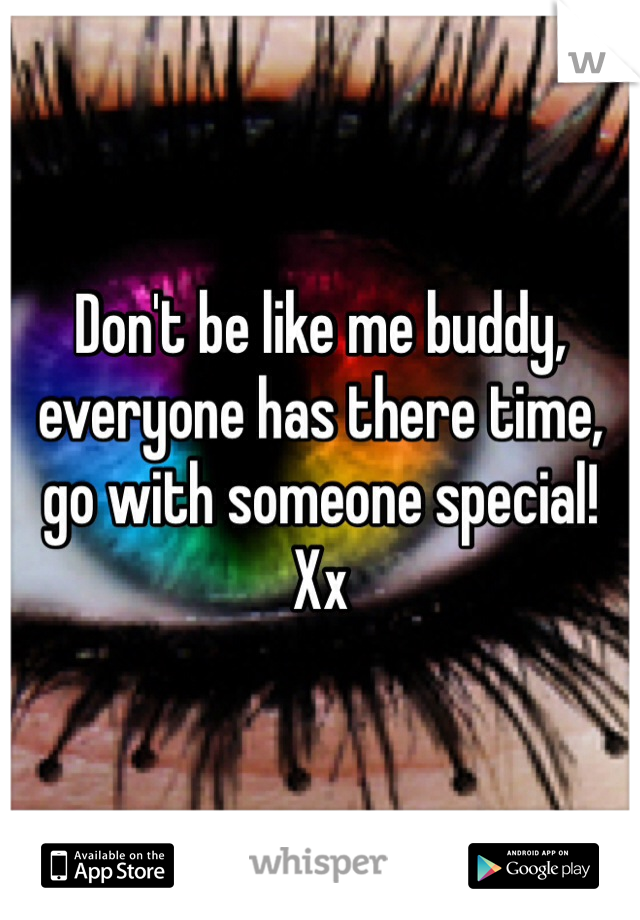 Don't be like me buddy, everyone has there time, go with someone special! Xx