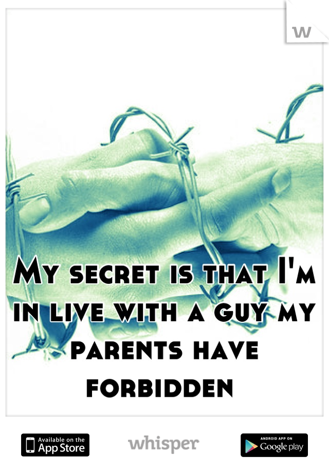 My secret is that I'm in live with a guy my parents have forbidden 