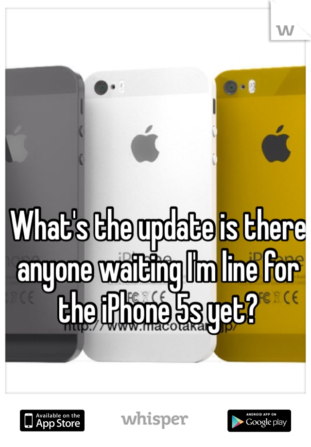 What's the update is there anyone waiting I'm line for the iPhone 5s yet? 