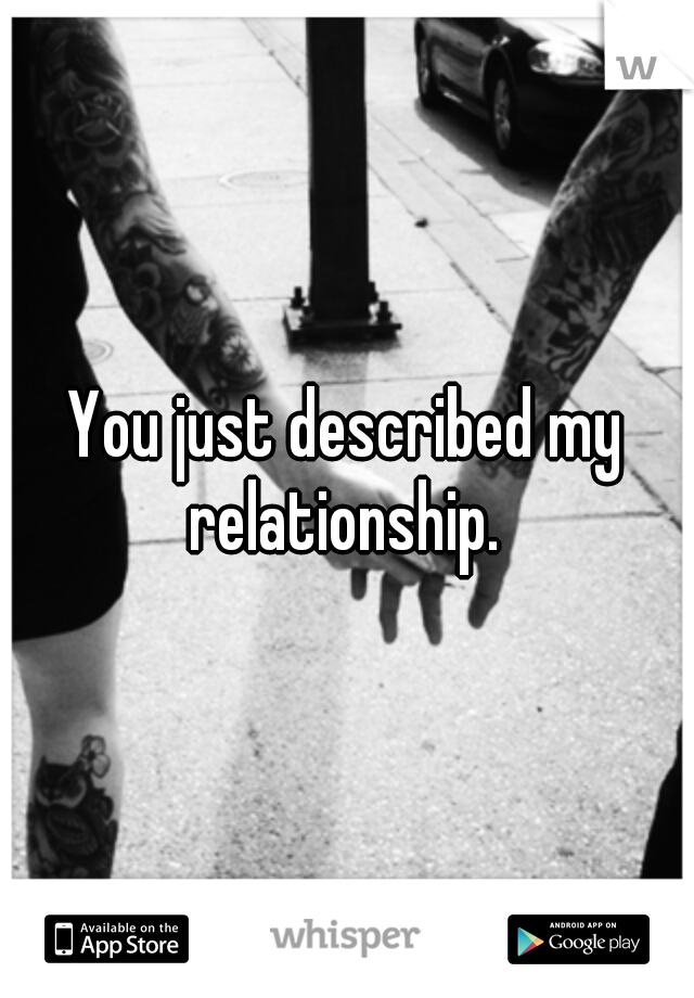 You just described my relationship. 