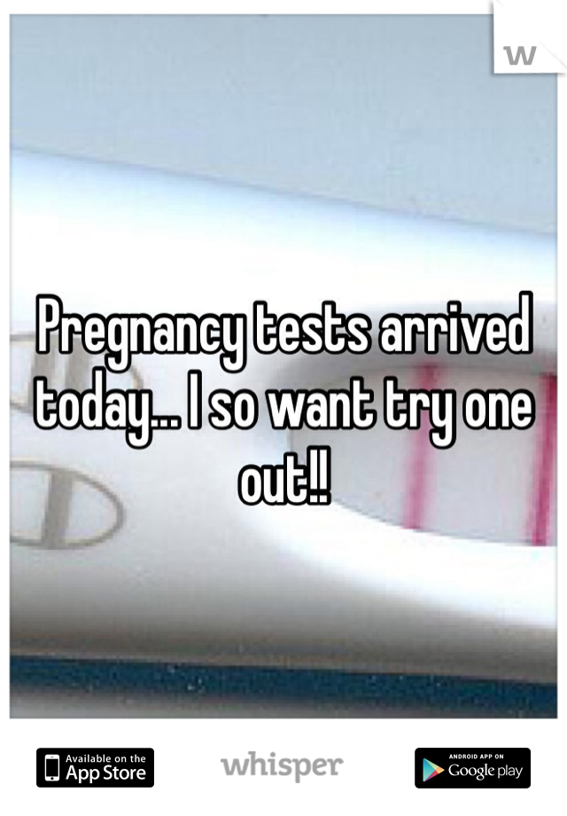 Pregnancy tests arrived today... I so want try one out!! 