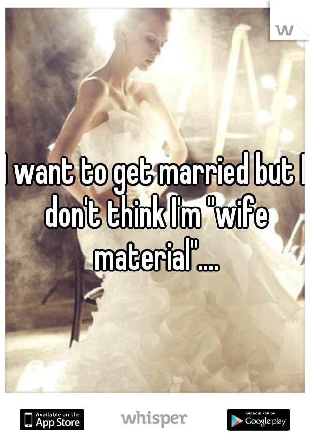 I want to get married but I don't think I'm "wife material"....