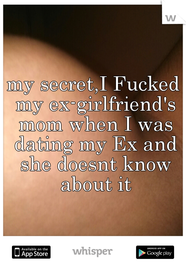 my secret,I Fucked my ex-girlfriend's mom when I was dating my Ex and she doesnt know about it