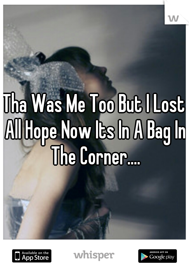 Tha Was Me Too But I Lost All Hope Now Its In A Bag In The Corner....