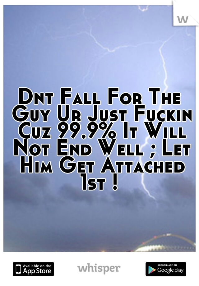 Dnt Fall For The Guy Ur Just Fuckin Cuz 99.9% It Will Not End Well ; Let Him Get Attached 1st ! 