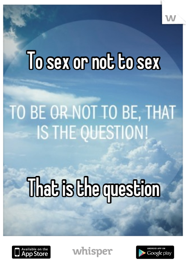 To sex or not to sex




That is the question