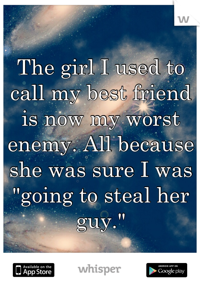 The girl I used to call my best friend is now my worst enemy. All because she was sure I was "going to steal her guy."