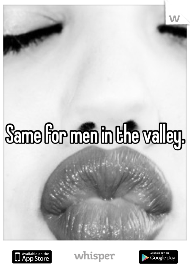 Same for men in the valley. 