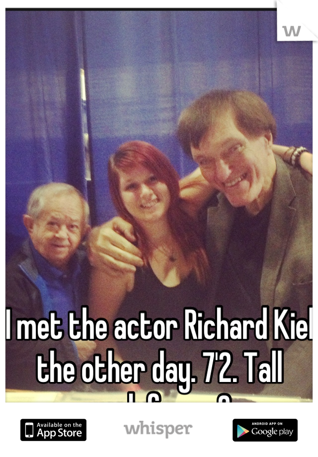 I met the actor Richard Kiel the other day. 7'2. Tall enough for ya? :p