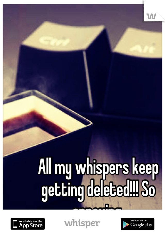 All my whispers keep getting deleted!!! So annoying 