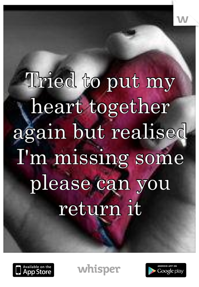 Tried to put my heart together again but realised I'm missing some please can you return it 