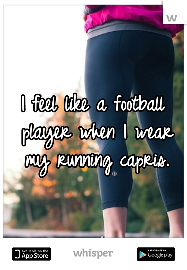 I feel like a football player when I wear my running capris.