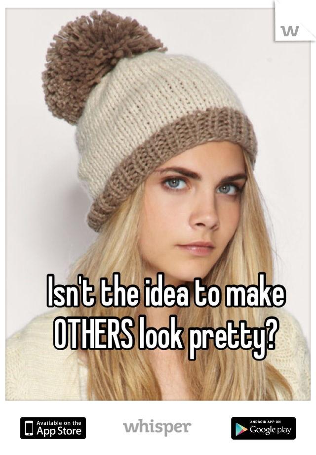 Isn't the idea to make OTHERS look pretty?