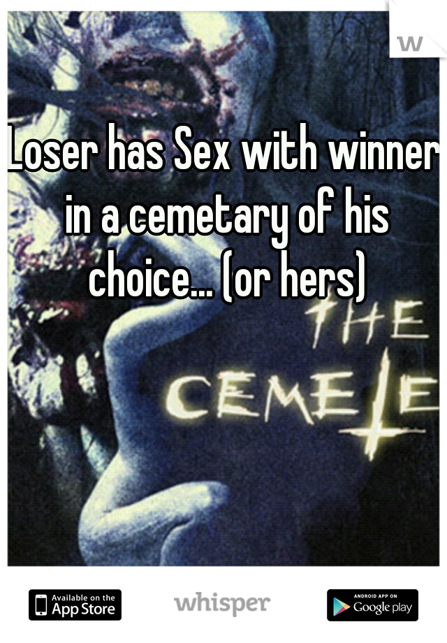 Loser has Sex with winner in a cemetary of his choice... (or hers)