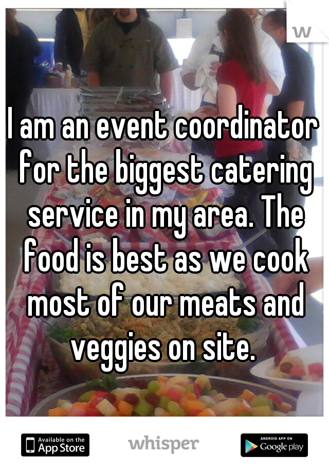 I am an event coordinator for the biggest catering service in my area. The food is best as we cook most of our meats and veggies on site. 