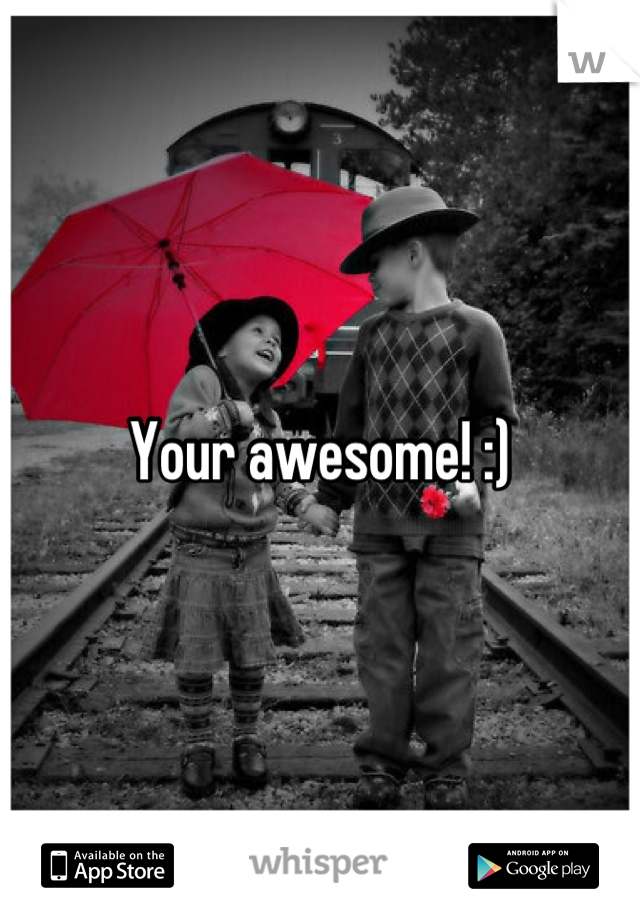 Your awesome! :)