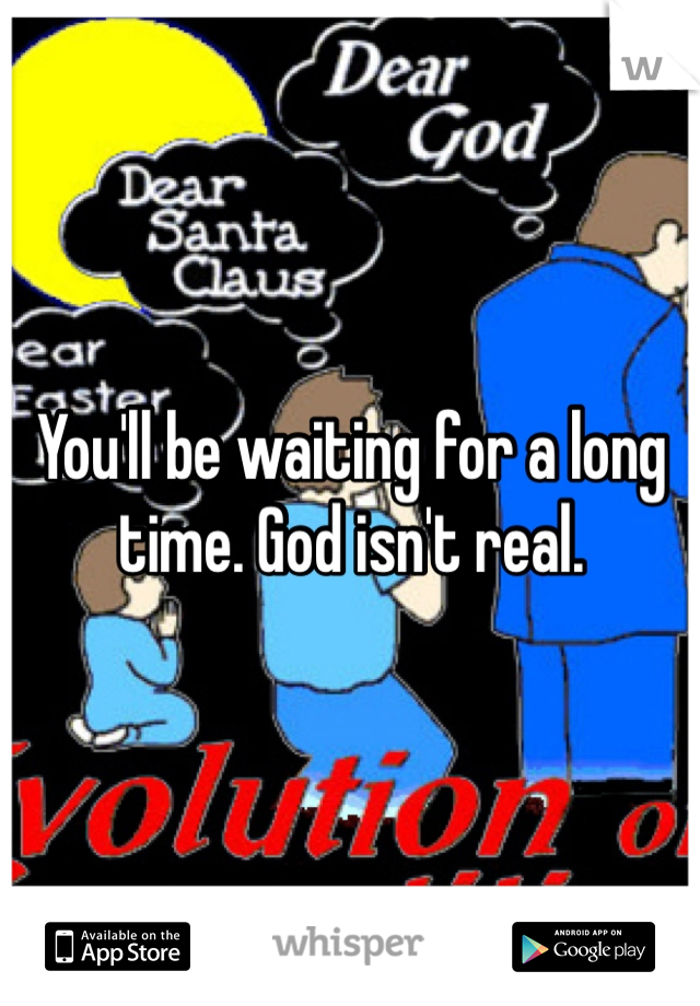 You'll be waiting for a long time. God isn't real.