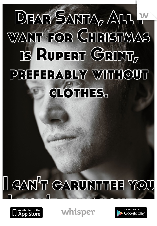 Dear Santa, All I want for Christmas is Rupert Grint, preferably without clothes.




I can't garunttee you I won't be naughty. 