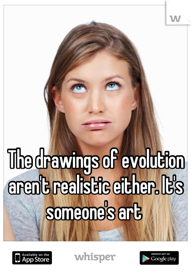 The drawings of evolution aren't realistic either. It's someone's art 