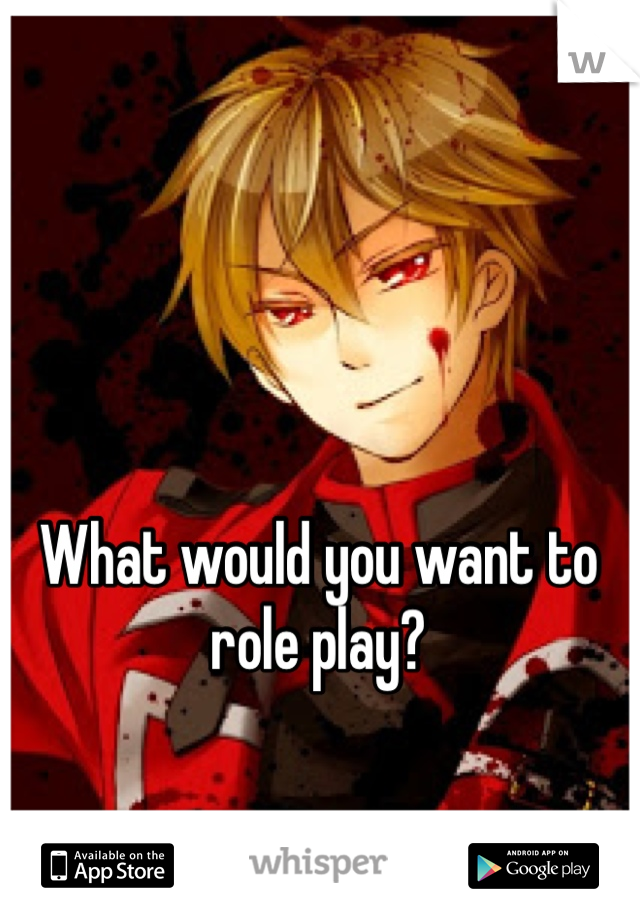 What would you want to role play?