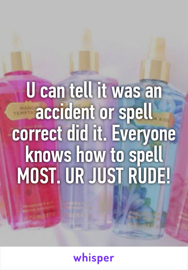 U can tell it was an accident or spell correct did it. Everyone knows how to spell MOST. UR JUST RUDE!