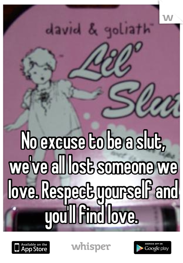 No excuse to be a slut, we've all lost someone we love. Respect yourself and you'll find love. 