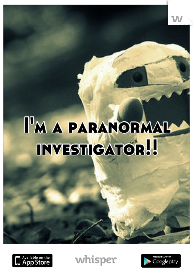 I'm a paranormal investigator!!