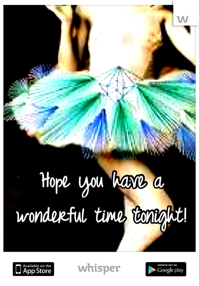 Hope you have a wonderful time tonight!