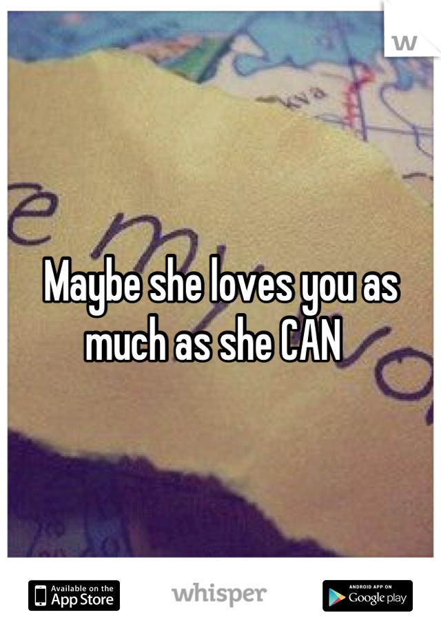 Maybe she loves you as much as she CAN  