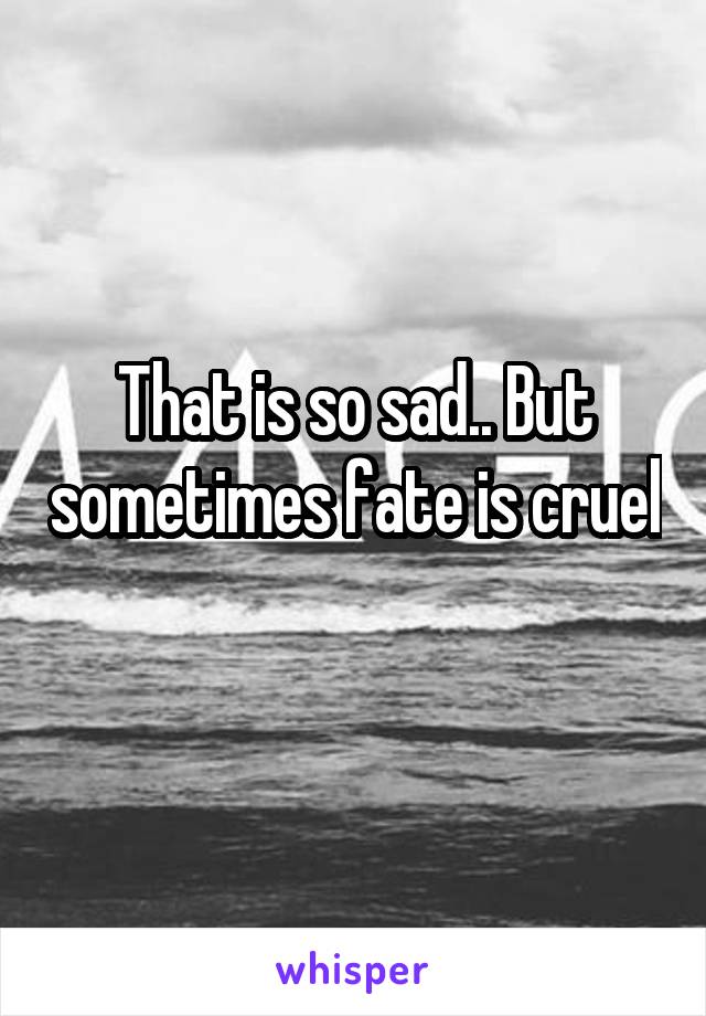 That is so sad.. But sometimes fate is cruel 