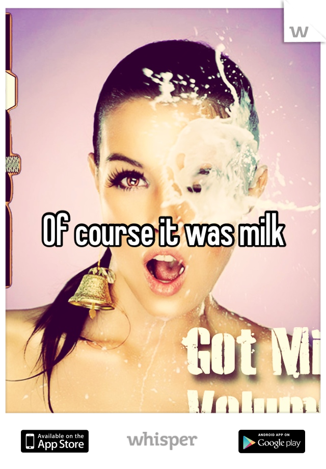 Of course it was milk