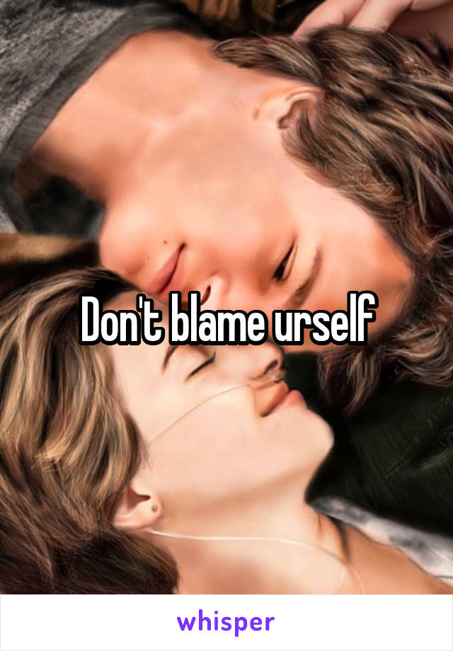 Don't blame urself