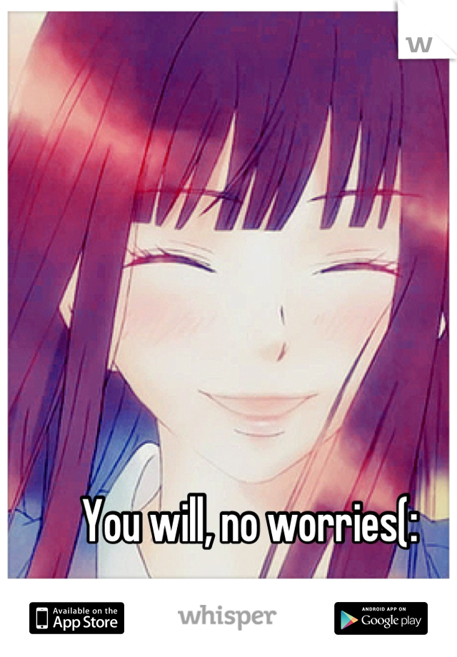 You will, no worries(: