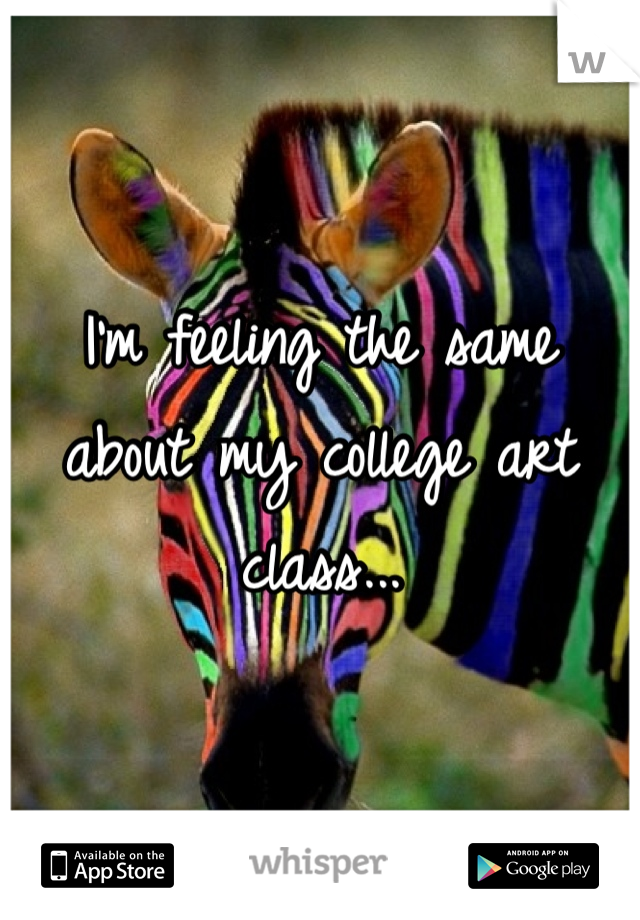 I'm feeling the same about my college art class...