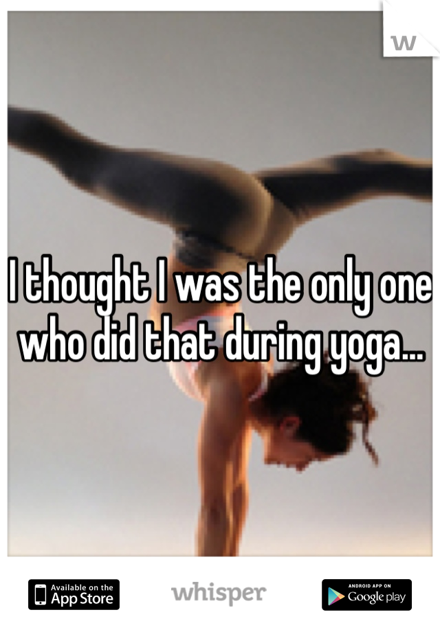 I thought I was the only one who did that during yoga...