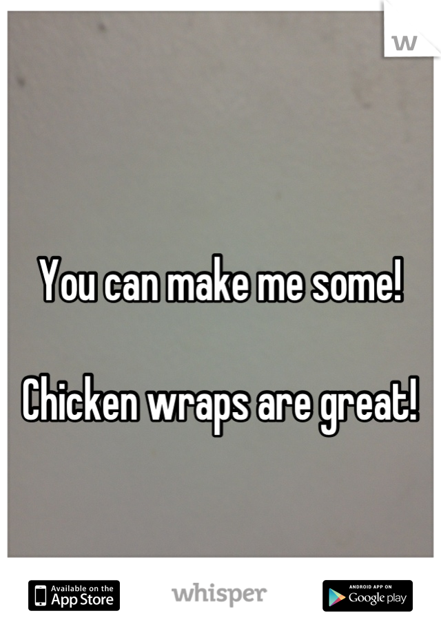 

You can make me some!

Chicken wraps are great!