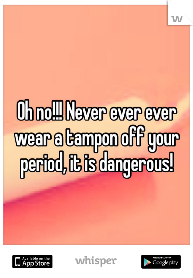 Oh no!!! Never ever ever wear a tampon off your period, it is dangerous! 