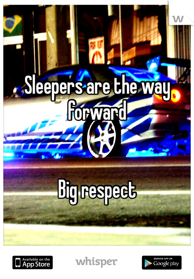 Sleepers are the way forward 


Big respect 