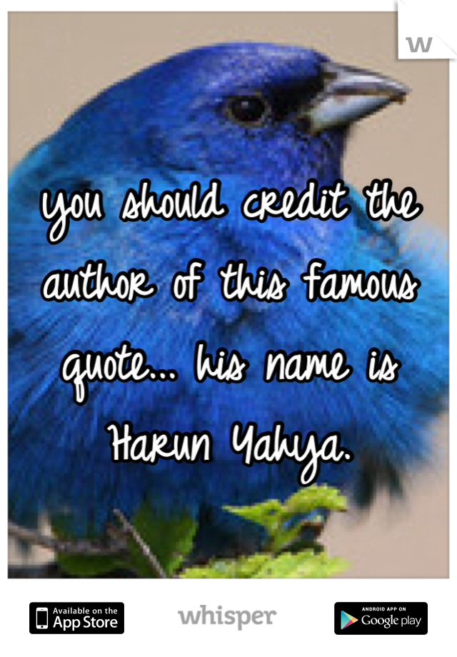 you should credit the author of this famous quote... his name is Harun Yahya.